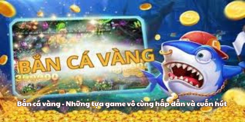 Bắn cá vàng - Những tựa game vô cùng hấp dẫn và cuốn hút 