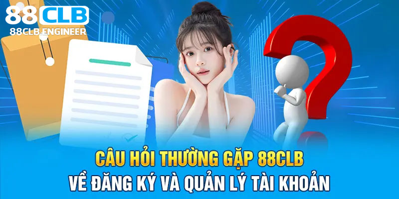 Băn khoăn khi đăng ký - Top những câu hỏi thường gặp về 88CLB gửi nhiều nhất