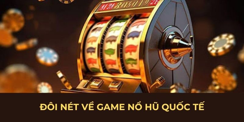 Đôi nét về game nổ hũ quốc tế